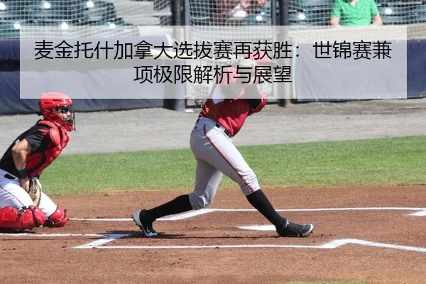 麦金托什加拿大选拔赛再获胜：世锦赛兼项极限解析与展望