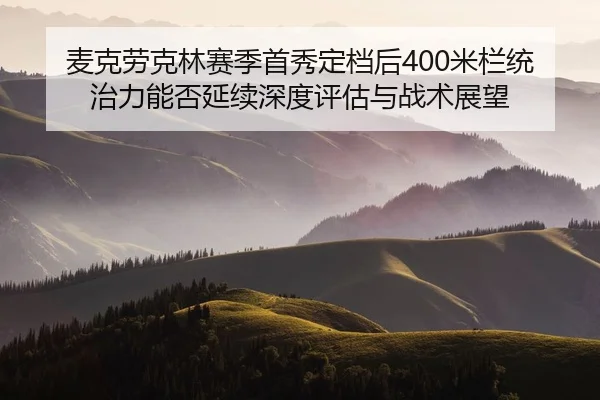 麦克劳克林赛季首秀定档后400米栏统治力能否延续深度评估与战术展望