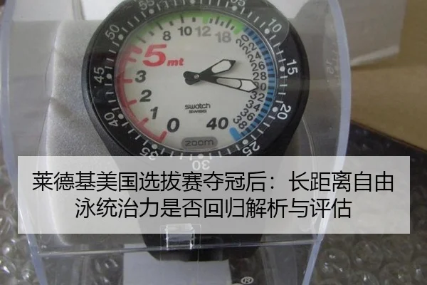 莱德基美国选拔赛夺冠后：长距离自由泳统治力是否回归解析与评估