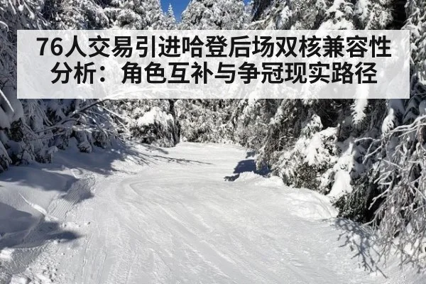 76人交易引进哈登后场双核兼容性分析：角色互补与争冠现实路径