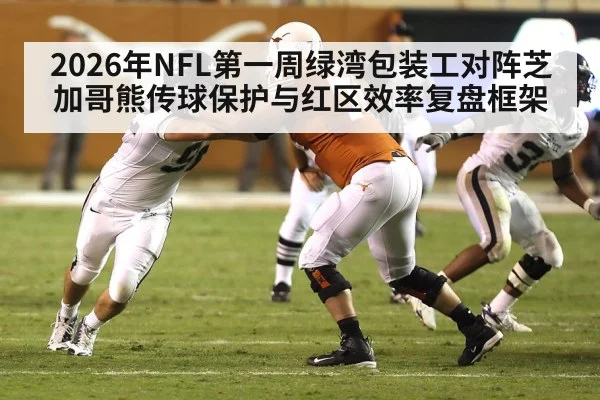 2026年NFL第一周绿湾包装工对阵芝加哥熊传球保护与红区效率复盘框架